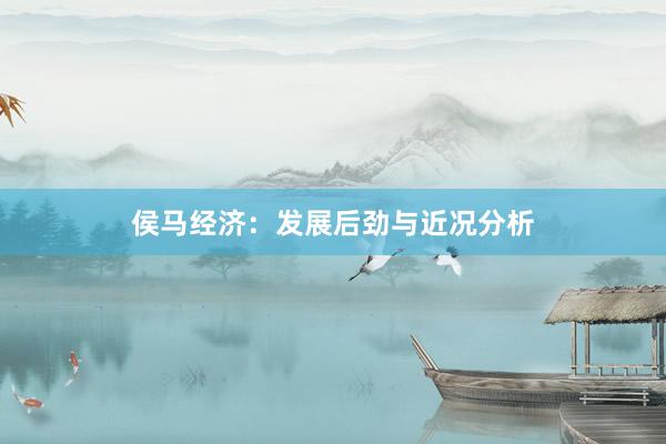 侯马经济：发展后劲与近况分析