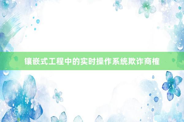 镶嵌式工程中的实时操作系统欺诈商榷